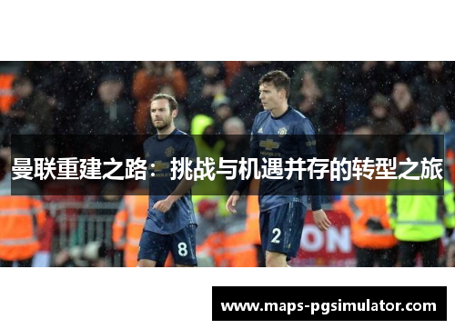 曼联重建之路：挑战与机遇并存的转型之旅