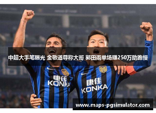 中超大手笔曝光 金敬道尊称大哥 郭田雨单场赚250万助跑慢