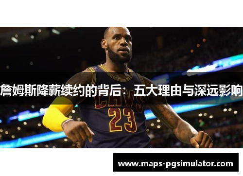 詹姆斯降薪续约的背后：五大理由与深远影响