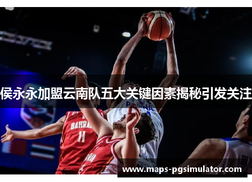 侯永永加盟云南队五大关键因素揭秘引发关注
