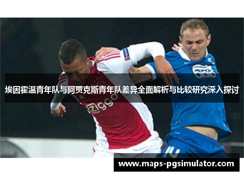 埃因霍温青年队与阿贾克斯青年队差异全面解析与比较研究深入探讨