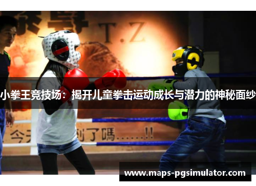 小拳王竞技场：揭开儿童拳击运动成长与潜力的神秘面纱