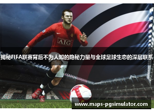 揭秘FIFA联赛背后不为人知的隐秘力量与全球足球生态的深层联系