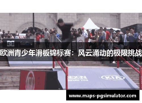 欧洲青少年滑板锦标赛：风云涌动的极限挑战