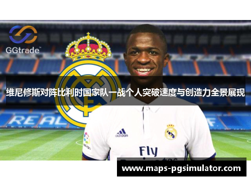 维尼修斯对阵比利时国家队一战个人突破速度与创造力全景展现