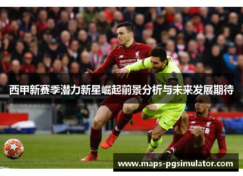 西甲新赛季潜力新星崛起前景分析与未来发展期待