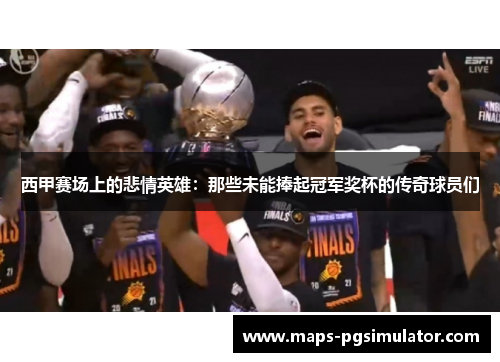 西甲赛场上的悲情英雄：那些未能捧起冠军奖杯的传奇球员们